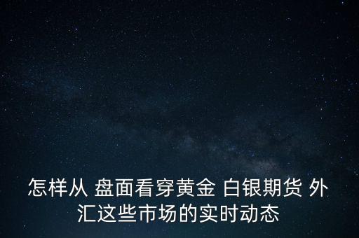 怎樣從 盤面看穿黃金 白銀期貨 外匯這些市場(chǎng)的實(shí)時(shí)動(dòng)態(tài)