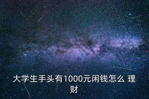 大學(xué)生手頭有1000元閑錢怎么 理財(cái)