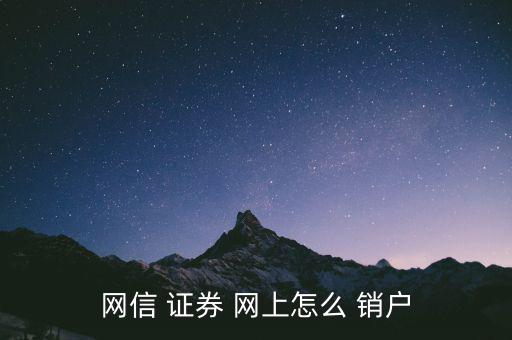 網(wǎng)上開(kāi)的證券戶怎么銷(xiāo)戶,網(wǎng)信證券網(wǎng)上how銷(xiāo)戶