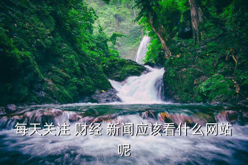 每天關(guān)注 財(cái)經(jīng) 新聞應(yīng)該看什么網(wǎng)站呢