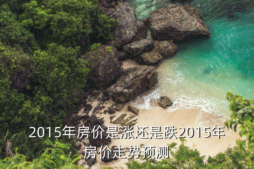 2015年房價是漲還是跌2015年房價走勢預測