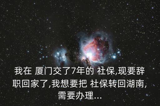 廈門落戶后社保怎么轉本地,轉學社保回湖南需要做什么?