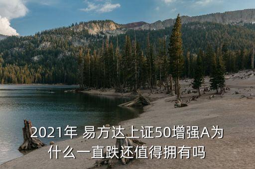 2021年 易方達(dá)上證50增強(qiáng)A為什么一直跌還值得擁有嗎