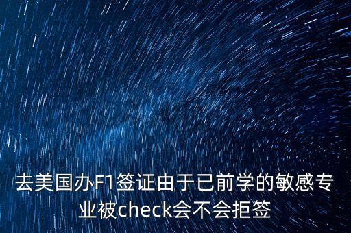 去美國辦F1簽證由于已前學的敏感專業(yè)被check會不會拒簽