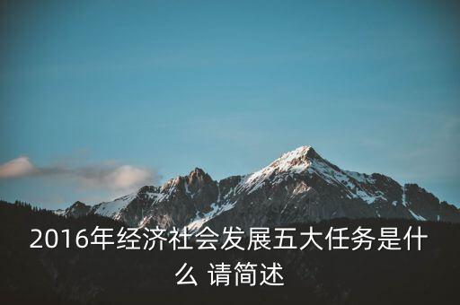 2016年經(jīng)濟(jì)社會(huì)發(fā)展五大任務(wù)是什么 請(qǐng)簡(jiǎn)述