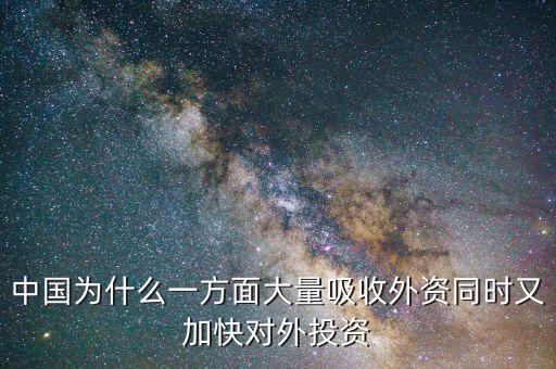 中國為什么要對(duì)外投資的，中國為什么一方面大量吸收外資同時(shí)又加快對(duì)外投資