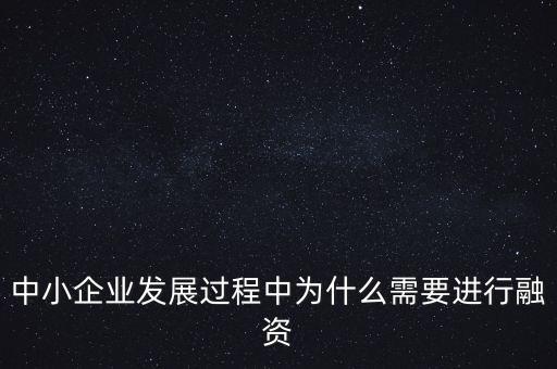 中小企業(yè)上市為什么要通過銀行，中小企業(yè)發(fā)展過程中為什么需要進行融資