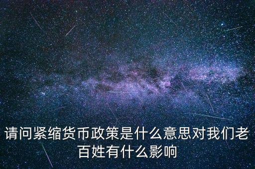 請問緊縮貨幣政策是什么意思對我們老百姓有什么影響