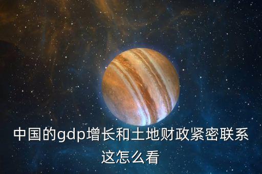 中國(guó)的gdp增長(zhǎng)和土地財(cái)政緊密聯(lián)系這怎么看