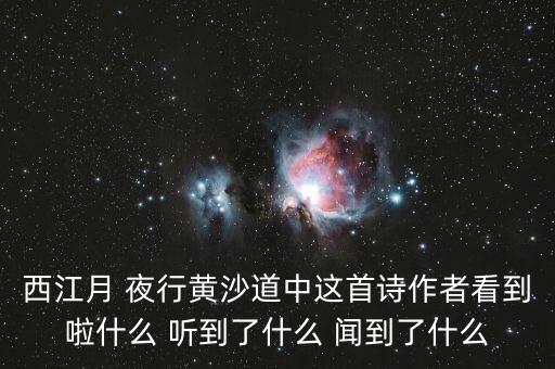 西江月 夜行黃沙道中這首詩(shī)作者看到啦什么 聽到了什么 聞到了什么