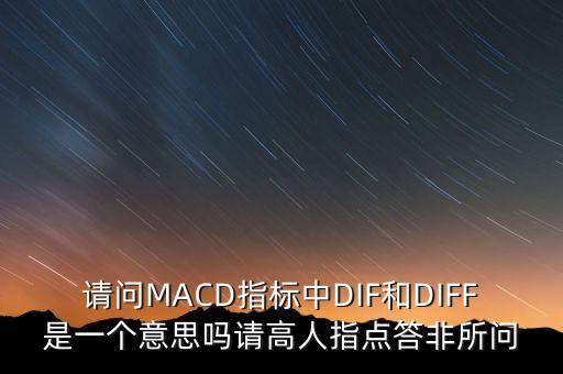 請問MACD指標(biāo)中DIF和DIFF是一個意思嗎請高人指點答非所問