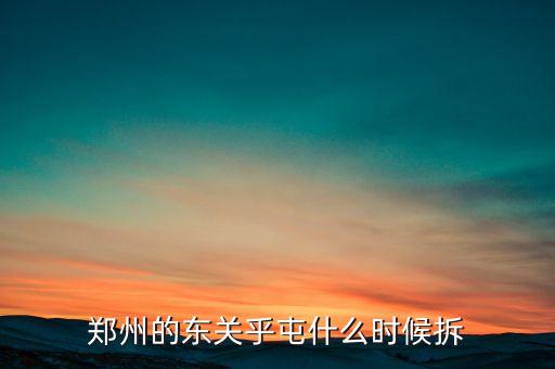 東關(guān)虎屯什么時(shí)候拆遷，鄭州的東關(guān)乎屯什么時(shí)候拆