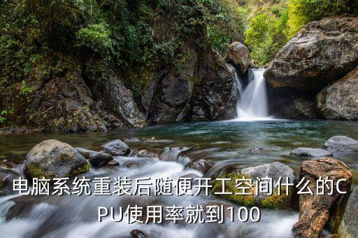 電腦系統(tǒng)重裝后隨便開工空間什么的CPU使用率就到100