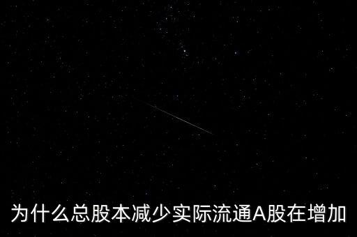 為什么總股本減少實際流通A股在增加