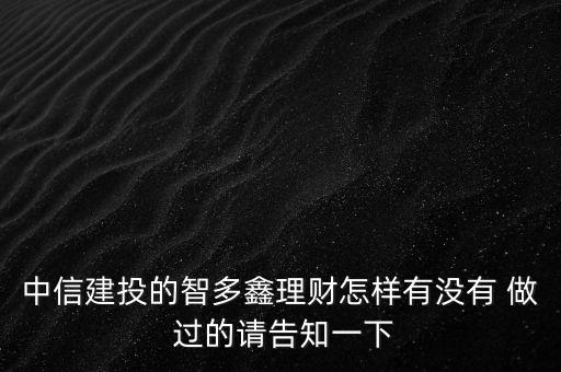 中信建投智多鑫是什么，中信建投的智多鑫理財怎樣有沒有 做 過的請告知一下