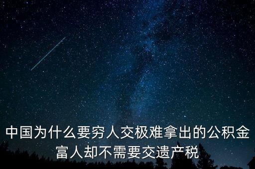 為什么富豪不用繳稅，中國(guó)為什么要窮人交極難拿出的公積金富人卻不需要交遺產(chǎn)稅