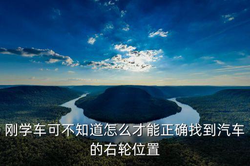 右輪位置為什么與想象中不一樣，剛學(xué)車可不知道怎么才能正確找到汽車的右輪位置