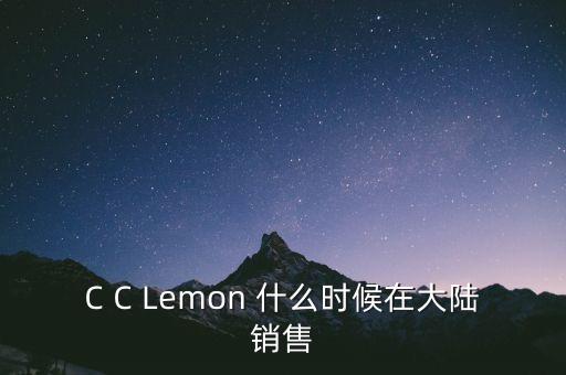 C C Lemon 什么時(shí)候在大陸銷售