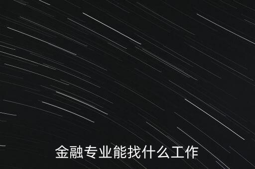 金融學找什么工作，金融專業(yè)畢業(yè)的找什么工作啊謝謝