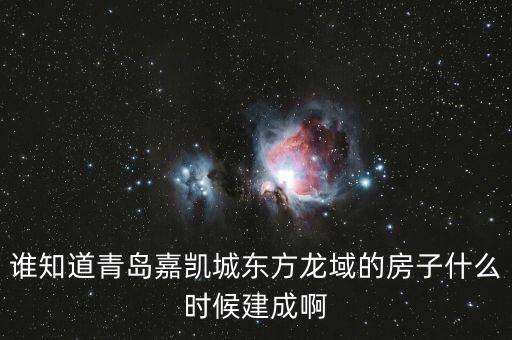 瓜瀝嘉凱城什么時候造，誰知道青島嘉凱城東方龍域的房子什么時候建成啊