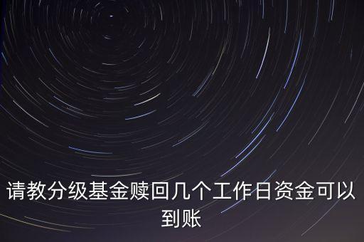 請教分級基金贖回幾個(gè)工作日資金可以到賬