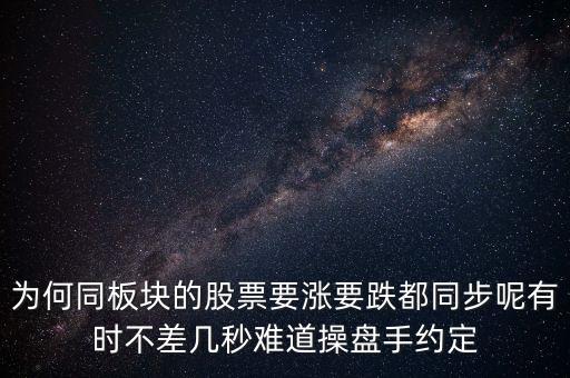 板塊為什么同漲跌，為何同板塊的股票要漲要跌都同步呢有時不差幾秒難道操盤手約定