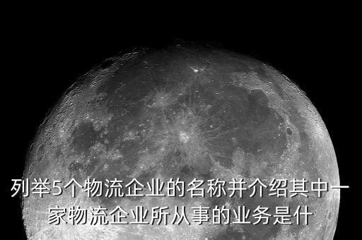 列舉5個(gè)物流企業(yè)的名稱并介紹其中一家物流企業(yè)所從事的業(yè)務(wù)是什