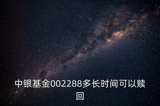 002288基金什么時候開，002808這個基金什么時候成立生效