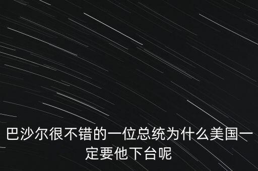 巴沙爾很不錯的一位總統(tǒng)為什么美國一定要他下臺呢