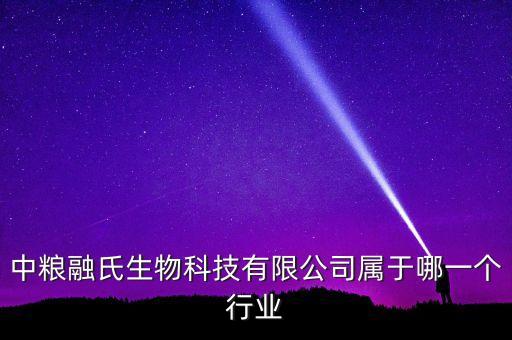 中糧生化什么行業(yè)，中糧融氏生物科技有限公司屬于哪一個行業(yè)