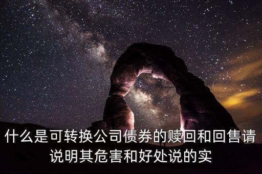 什么是可轉(zhuǎn)換公司債券的贖回和回售請說明其危害和好處說的實(shí)