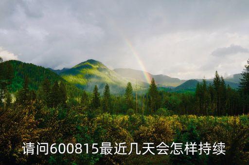 請問600815最近幾天會(huì)怎樣持續(xù)