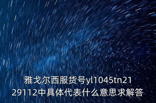 雅戈?duì)栁鞣浱?hào)yl1045tn2129112中具體代表什么意思求解答