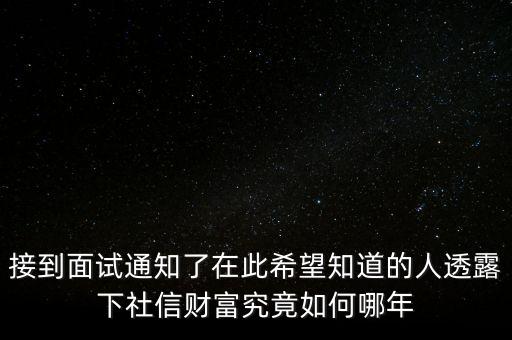 和信財(cái)富什么時(shí)候成立的，接到面試通知了在此希望知道的人透露下社信財(cái)富究竟如何哪年