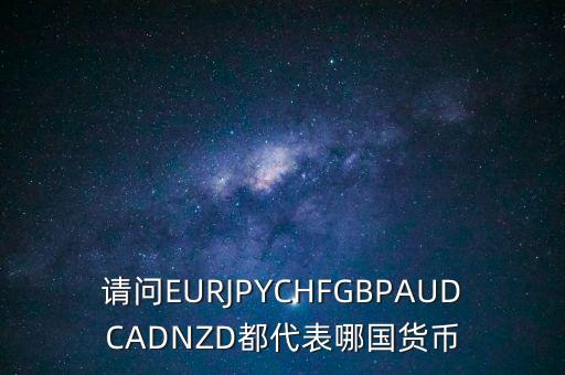 nzd是什么貨幣，請(qǐng)問(wèn)EURJPYCHFGBPAUDCADNZD都代表哪國(guó)貨幣