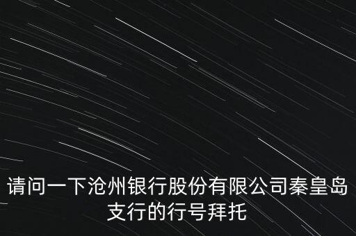 請問一下滄州銀行股份有限公司秦皇島支行的行號拜托