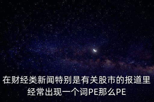 股票預(yù)測PE567是什么意思，股市里面PE是什么意思說簡單一點謝謝