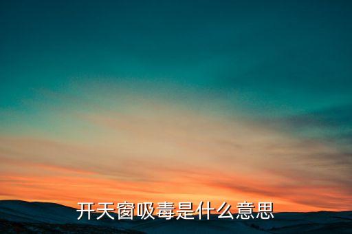 開天窗吸毒是什么意思，開天窗吸毒什么意思