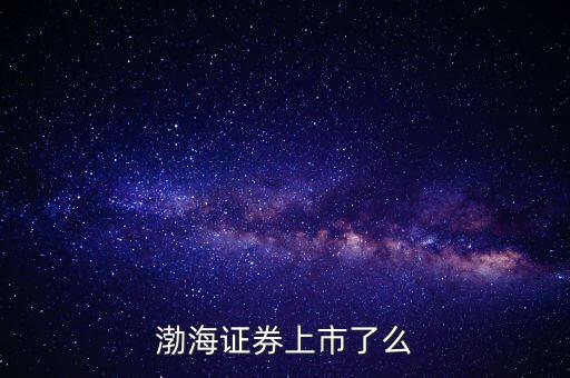 渤海證券為什么不上市，渤海證券為什么上不去了