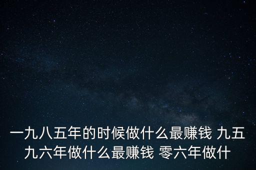 中國(guó)1997年做什么最賺錢，中國(guó)8090年代做什么生意最賺錢