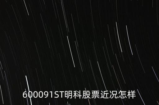 明科是什么股，600091ST明科股票近況怎樣