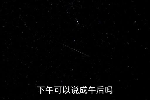 午后指什么時候，下午可以說成午后嗎