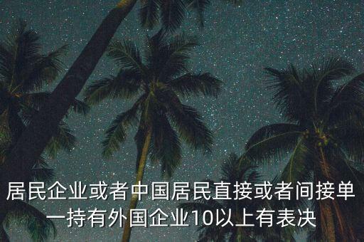 居民企業(yè)或者中國居民直接或者間接單一持有外國企業(yè)10以上有表決