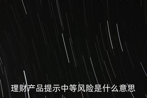 理財(cái)產(chǎn)品提示中等風(fēng)險(xiǎn)是什么意思