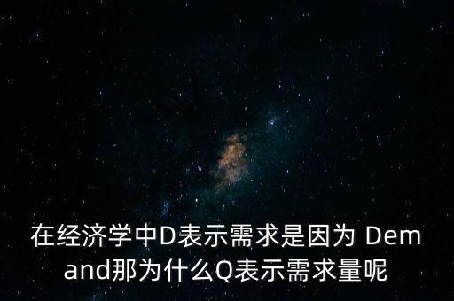 在經(jīng)濟(jì)學(xué)中D表示需求是因?yàn)?Demand那為什么Q表示需求量呢