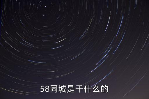 58同城是做什么的，58同城是干什么的