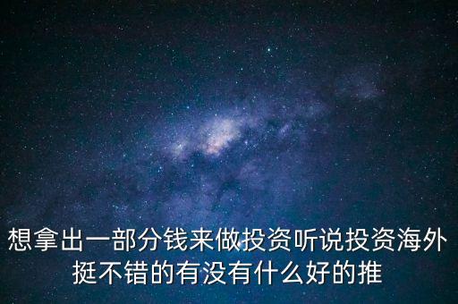 想拿出一部分錢來做投資聽說投資海外挺不錯(cuò)的有沒有什么好的推