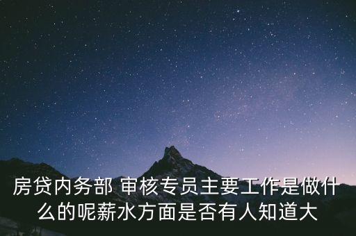 房貸內(nèi)務(wù)部 審核專員主要工作是做什么的呢薪水方面是否有人知道大