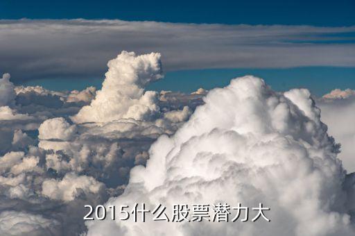 2015下半年買(mǎi)什么股票，2015什么股票潛力大