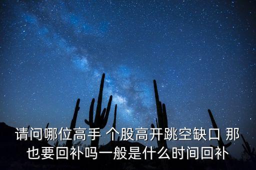 請問哪位高手 個股高開跳空缺口 那也要回補嗎一般是什么時間回補